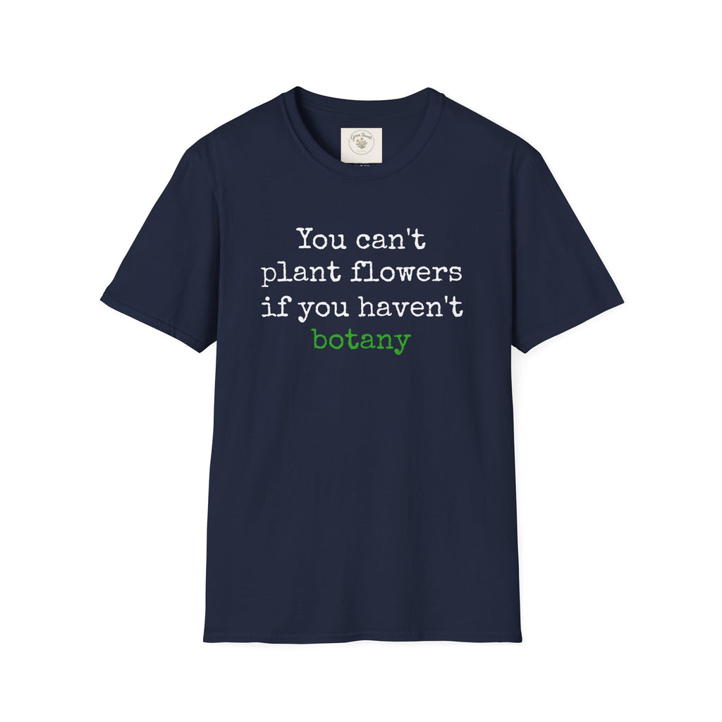 You Can't Plant Flowers T-Shirt