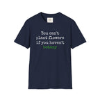 You Can't Plant Flowers T-Shirt