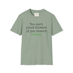 You Can't Plant Flowers T-Shirt