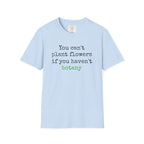 You Can't Plant Flowers T-Shirt