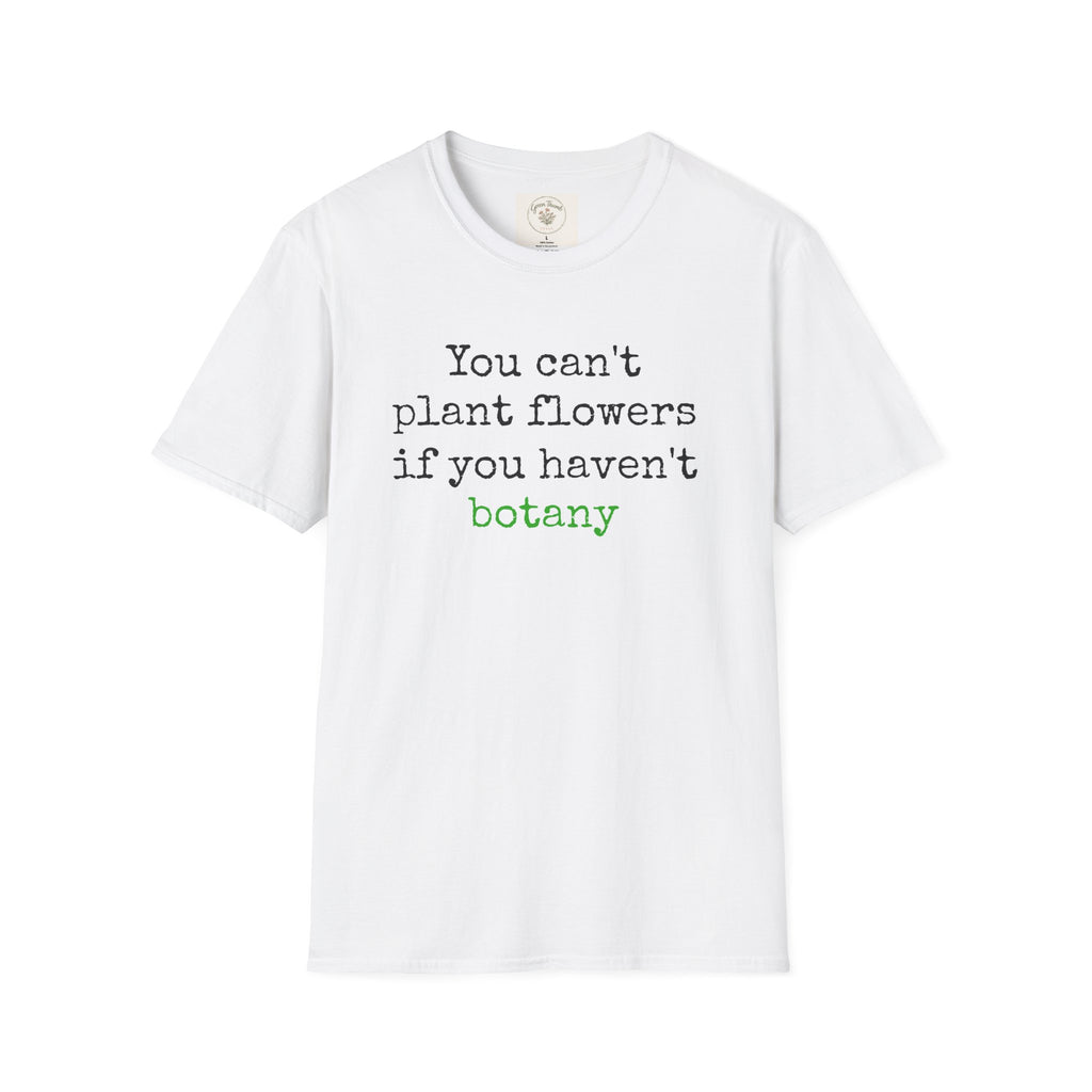 You Can't Plant Flowers T-Shirt
