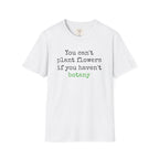 You Can't Plant Flowers T-Shirt