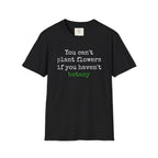 You Can't Plant Flowers T-Shirt