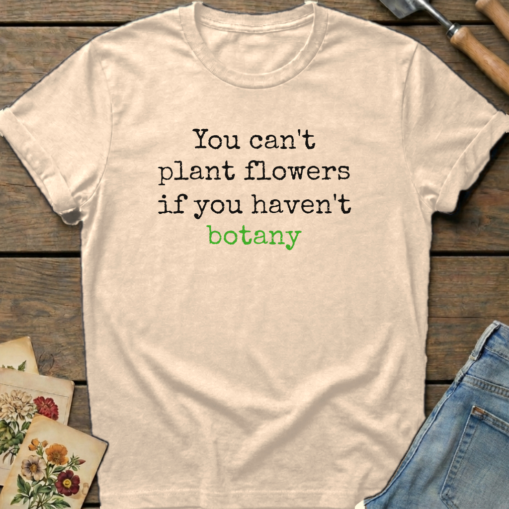 You Can't Plant Flowers T-Shirt in Ivory - Comfort Colors 1717 flat lay