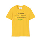 You Can't Plant Flowers T-Shirt