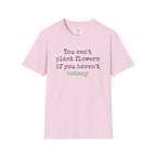 You Can't Plant Flowers T-Shirt