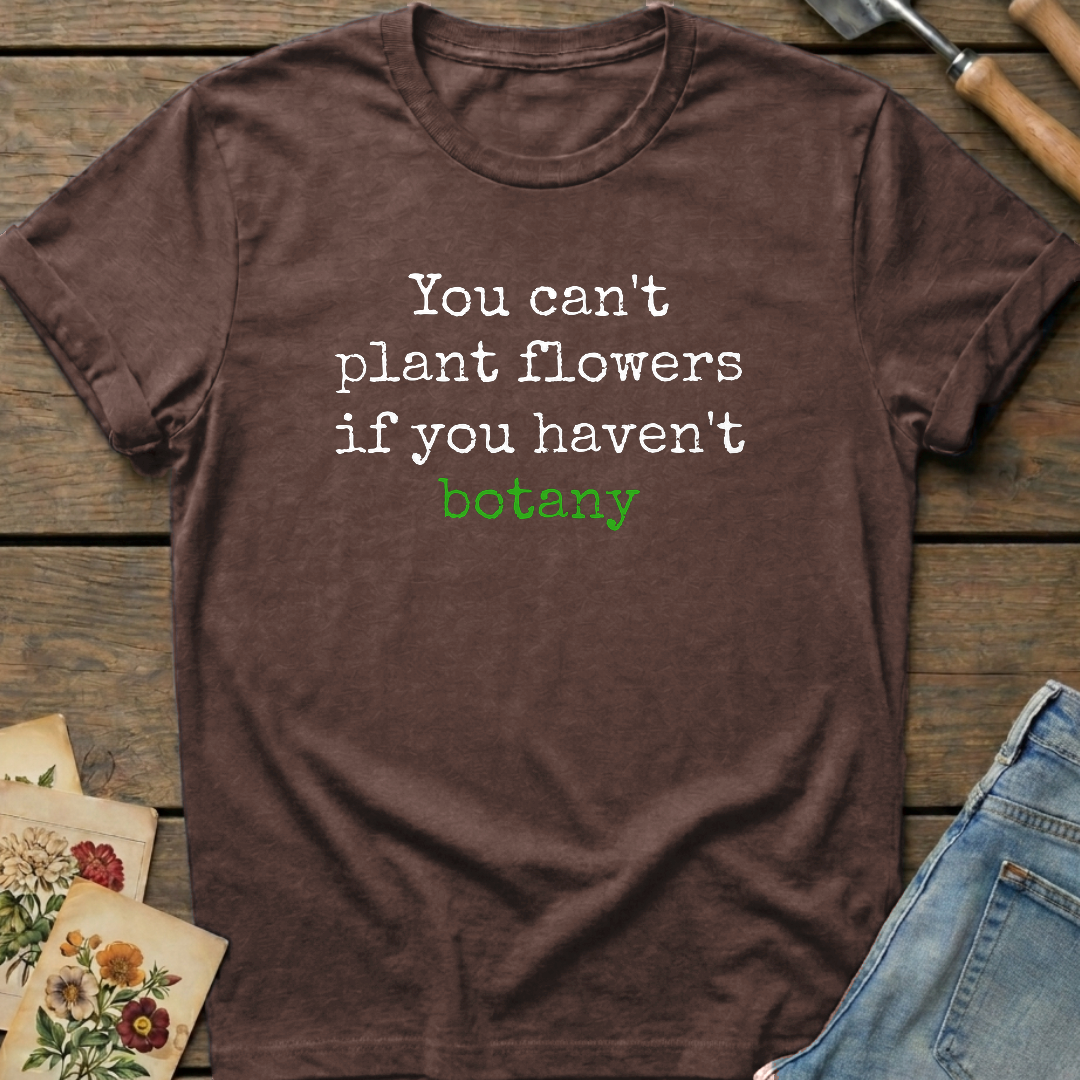 You Can't Plant Flowers T-Shirt in Espresso - Comfort Colors 1717 flat lay