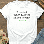 You Can't Plant Flowers T-Shirt in White - Comfort Colors 1717 flat lay