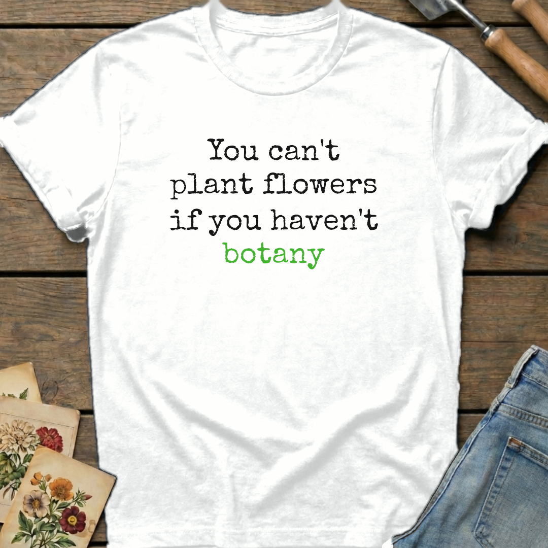 You Can't Plant Flowers T-Shirt in White - Comfort Colors 1717 flat lay